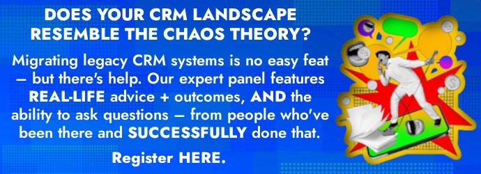 Banner that reads: "DOES YOUR CRM LANDSCAPE RESEMBLE THE CHAOS THEORY? Migrating legacy CRM systems is no easy feat – but there's help. Our expert panel features REAL-LIFE advice + outcomes, AND the ability to ask questions – from people who've been there and SUCCESSFULLY done that. Register HERE." 